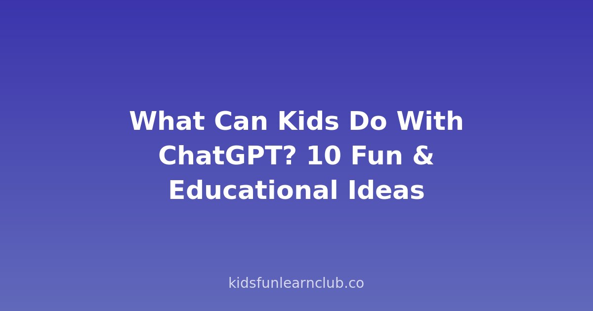 What Can Kids Do With ChatGPT? 10 Fun & Educational Ideas