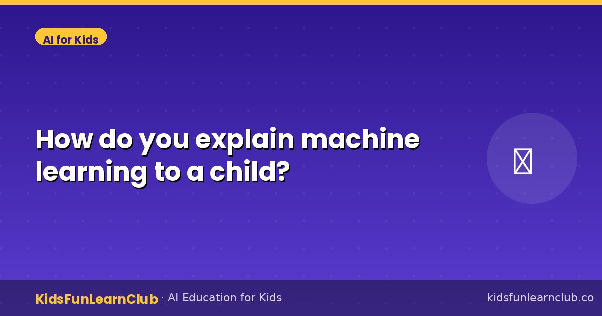 How do you explain machine learning to a child?